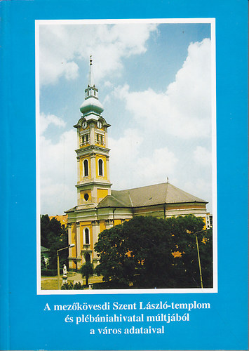 Benk�czy Gy�rgy - A mez�k�vesdi Szent L�szl�-templom �s pl�b�niahivatal m�ltj�b�l a v�ros adataival