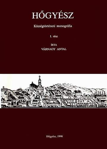 Várnagy Antal - Hőgyész - Községtörténeti monográfia I. (A kezdetektől 1722-ig)