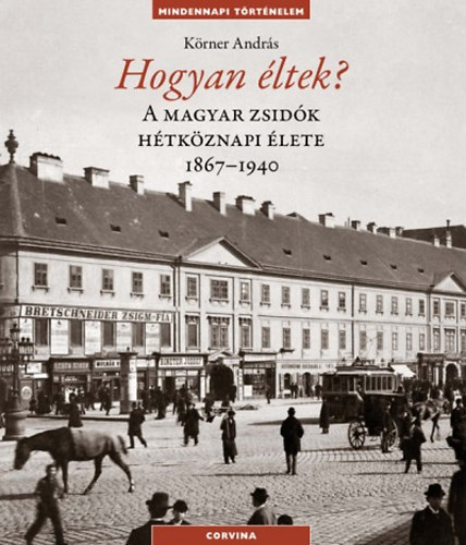 Körner András - Hogyan éltek? - A magyar zsidók hétköznapi élete 1867-1940 I-II.
