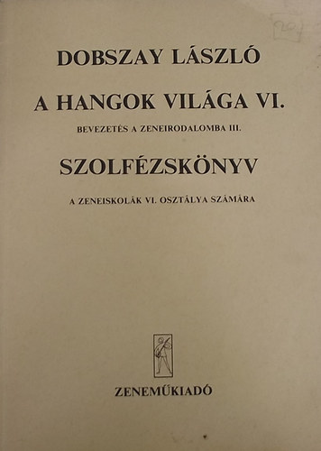 Dobszay Lszl - A hangok vilga VI.- Bevezets a zeneirodalomba III. (Szolfzsknyv a zeneiskolk VI. osztlya szmra)