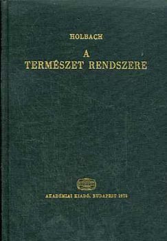 SZERZ Holbach SZERKESZT Lukcs Gyrgy Vajda Endre Mtrai Lszl Fogarasi Bla FORDT Gyry Jnos Szentmihlyi Jnos Holbach - A termszet rendszere - A termszeti s erklcsi vilg trvnyei  (Az istensgrl; ltnek bizonytkairl, tulajdonsgairl; mikppen befolysolja az emberi boldogsgot)