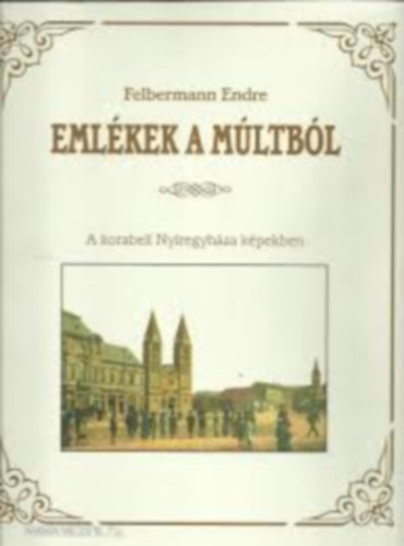 Felbermann Endre - Eml�kek a m�ltb�l - A korabeli Ny�regyh�za k�pekben