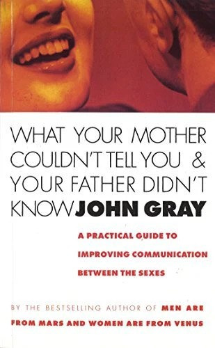John Gray - What Your Mother Couldn't Tell You and Your Father Didn't Know: Advanced Relationship Skills for Better Communication and Lasting Intimacy