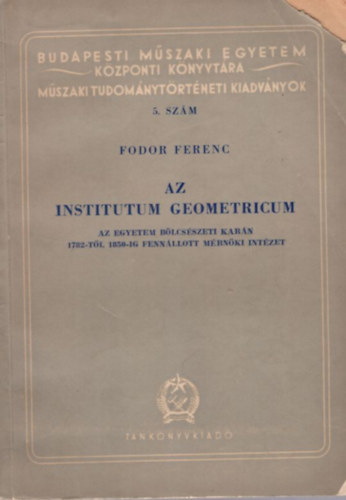 Fodor Ferenc - Az Institutum Geometricum - Az egyetem bölcsészeti karán 1782-től 1850-ig fennállott mérnöki intézet ( Budapesti Műszaki Egyetem Központi Könyvtára Műszaki Tudománytörténeti kiadványok 5. szám )