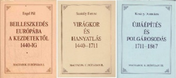 Kos�ry Domokos - Szak�ly Ferenc - Engel P�l - Magyarok Eur�p�ban I-III. (Beilleszked�s Eur�p�ba a kezdetekt�l 1440-ig - Vir�gkor �s hanyatl�s 1440-1711 - �jj��p�t�s �s polg�rosod�s 1711-1867)