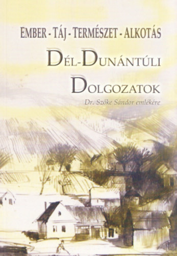 Kriston V�zi J�zsef  (szerk.) - D�l-Dun�nt�li Dolgozatok - Tanulm�nyok Dr. Sz�ke S�ndor eml�k�re (Ember - T�j - Term�szet - Alkot�s)