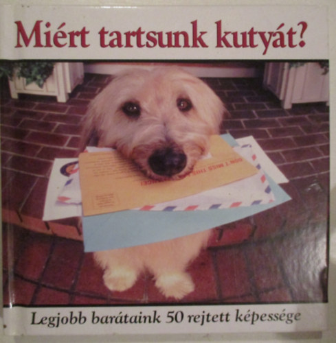 Jay Groce; Francesca Peppiatt; Paul Seaburn - Miért tartsunk kutyát? - Legjobb barátaink 50 rejtett képessége