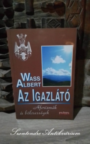Turcs�ny P�ter  Wass Albert (szerk.), G�sp�r Gy�rgy (szerk.), Szutor �gnes (Szerk.) - Az igazl�t� - AFORIZM�K �S B�LCSESS�GEK (Saj�t k�ppel!)