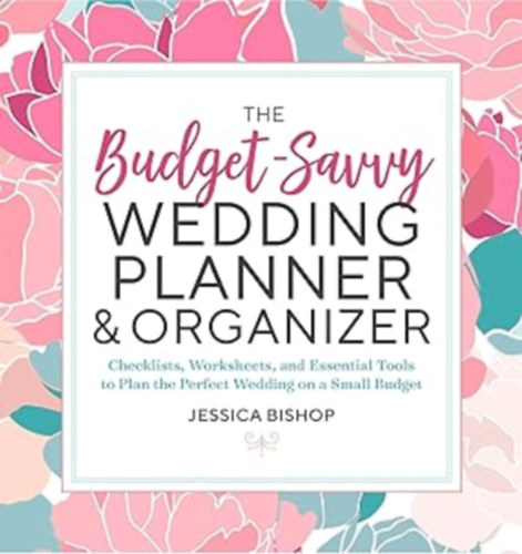 The Budget-Savvy Wedding Planner & Organizer - Checklists, Worksheets, and Essential Tools to Plan the Perfect Wedding on a Small Budget
