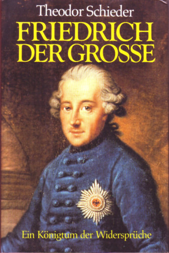 Theodor Schieder - Friedrich der Grosse - Ein Königtum der Widersprüche