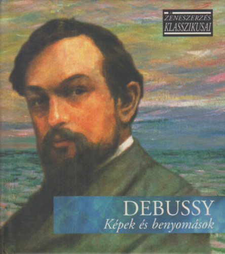 Claude Debussy - Debussy - Kpek s benyomsok (A zeneszerzs klasszikusai)