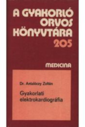 Dr. Antalóczy Zoltán - A gyakorló orvos könyvtára 205 - Gyakorlati elektrokardiográfia