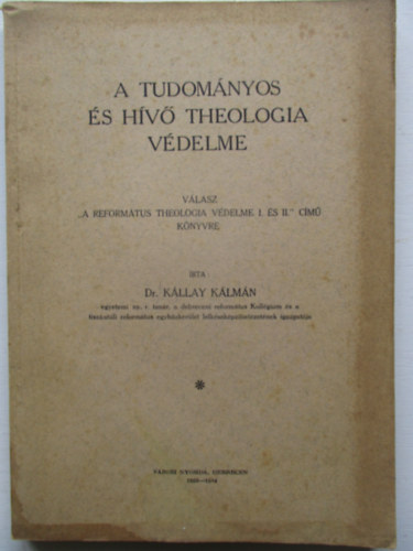Dr K�llay K�lm�n - A tudom�nyos �s h�v� theologia v�delme (V�lasz a "Reform�tus theologia v�delme I �s II." c�m� k�nyvre)