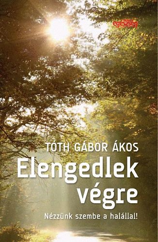 Tóth Gábor Ákos - Elengedlek végre - Nézzünk szembe a halállal!