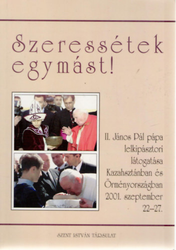 Szeresstek egymst! II. Jnos Pl ppa lelkipsztori ltogatsa Kazahsztnban s rmnyorszgban, 2001. szeptember 22-27.