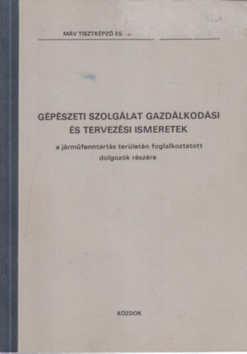 Lovas J�zsef  (szerk.) - G�p�szeti szolg�lat gazd�lkod�si �s tervez�sei ismeretek (a j�rm�fenntart�s ter�let�n foglalkoztatott dolgoz�k r�sz�re)- M�V Tisztk�pz� �s Tov�bbk�pz� Int�zet