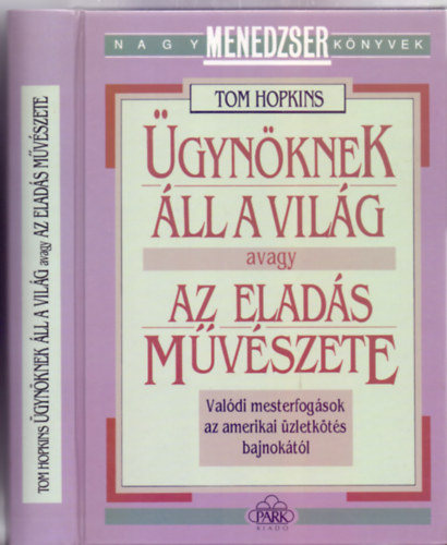 Tom Hopkins - �gyn�knek �ll a vil�g avagy az elad�s m�v�szete (Val�di mesterfog�sok az amerikai �zletk�t�s bajnok�t�l - Nagy Menedzser K�nyvek)