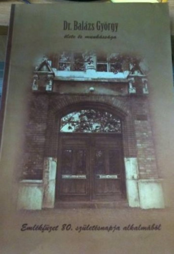 Józsa Zsuzsanna - Dr. Balázs György élete és munkássága - Emlékfüzet 80. születésnapja alkalmából