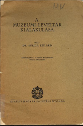 Dr. Sulica Szilárd - A Múzeumi Levéltár kialakulása (különlenyomat a Levéltári Közlemények 1932-ik évfolyamából)