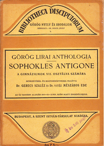 Gerecs Szaléz Dr. - Mészáros Ede Dr. vitéz . (szerk) - Sophokles Antigone- a gimnáziumok VII. osztálya számára (Görög lirai anthologia)