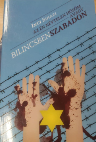 Inci Bihari Bihari Inci - Az �n n�vtelen h�s�m... - avagy bilincsben szabadon