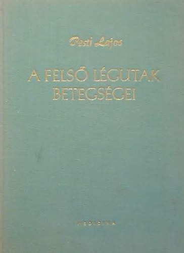 Pesti Lajos - A fels� l�gutak betegs�gei (A gyakorlatilag fontosabb t�netcsoportok)
