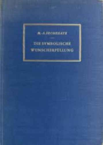 Marguerite A. Sechehaye - Die symbolische Wunscherfllung. Darstellung einer psychotherapeutischen Methode und Tagebuch der Kranken.
