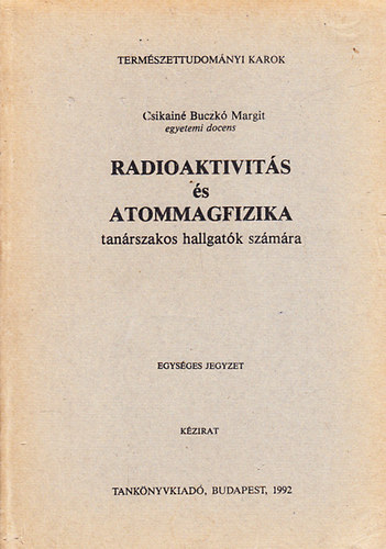 Csikain� Buczk� Margit - Radioaktivit�s �s atommagfizika (tan�rszakos hallgat�k sz�m�ra)- k�zirat