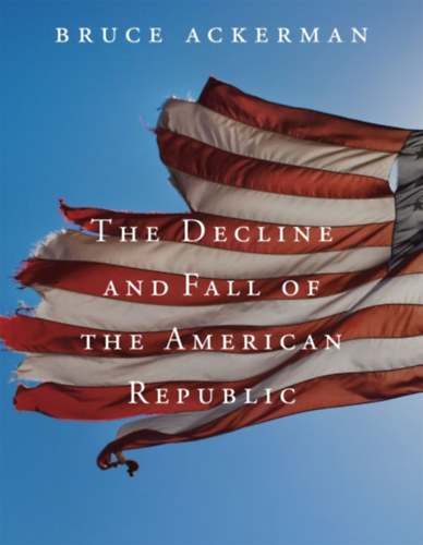 Bruce Ackerman - The Decline and Fall of the American Republic