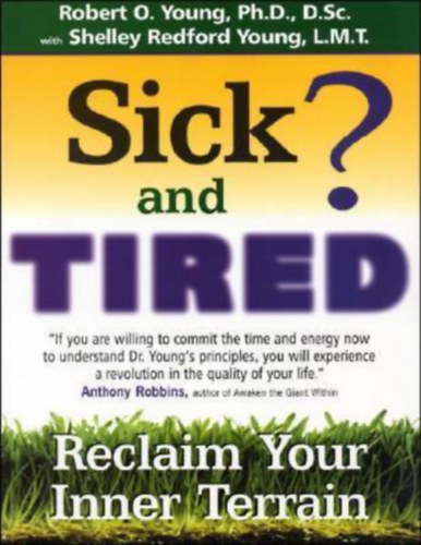 Shelley Redford Young Robert O. Young - Sick and Tired?: Reclaim Your Inner Terrain by - Beteg és fáradt?: Szerezd vissza belső világodat