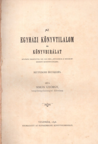 Simon Gy�rgy - Az egyh�zi k�nyvtilalom �s k�nyvb�r�lat, k�l�n�s tekintettel XIII. Le� p�pa ��Officiorum ac munerum�� kezdet� konstituczi�j�ra. Hittudori �rtekez�s