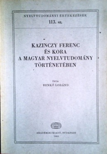 Benk Lornd - Kazinczy Ferenc s kora a magyar nyelvtudomny trtnetben (Nyelvtudomnyi rtekezsek 113.)