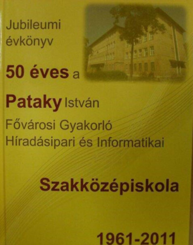 50 �ves a Pataky Istv�n F�v�rosi Gyakorl� H�rad�sipari �s Informatikai Szakk�z�piskola 1961-2011