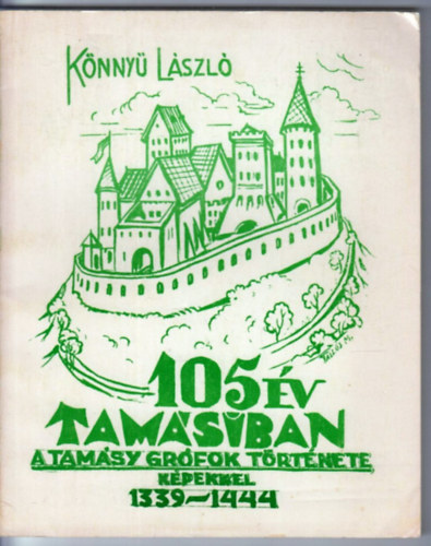 Könnyü László - 105 év Tamásiban - A Tamásy grófok története képekkel 1339-1444