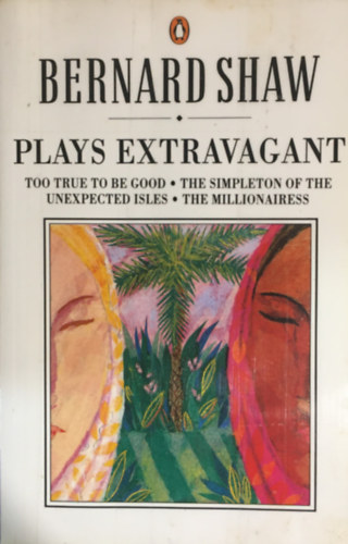George Bernard Shaw - Plays Extravagant: Too True to be Good, The Simpleton of the Unexpected Isles, The Millionairess