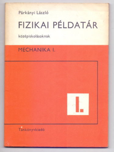 P�rk�nyi L�szl� - Fizikai p�ldat�r k�z�piskol�soknak - Mechanika I. (Szakk�ri f�zet - Harmadik kiad�s)