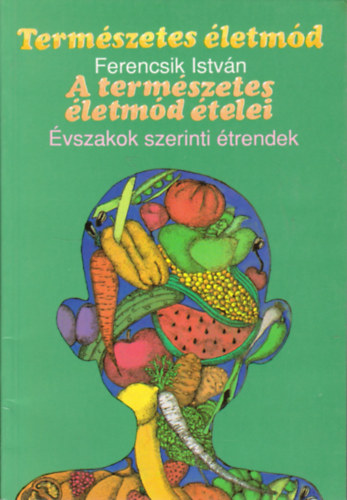 Ferencsik István - Természetes életmód (A természetes életmód ételei - Évszakok szerinti étrendek)