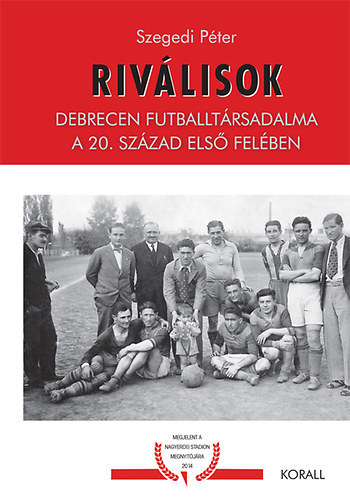 Szegedi Pter - Rivlisok - Debrecen Futballtrsadalma a 20. szzad els felben