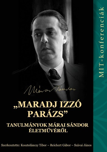 Reichert G�bor  Kosztol�nczy Tibor (szerk.), Sz�vai J�nos (szerk.) - "maradj izz� par�zs" - Tanulm�nyok M�rai S�ndor �letm�v�r�l