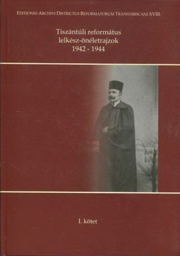 Szabadi István (szerk.) - Tiszántúli református lelkész-önéletrajzok 1942-1944