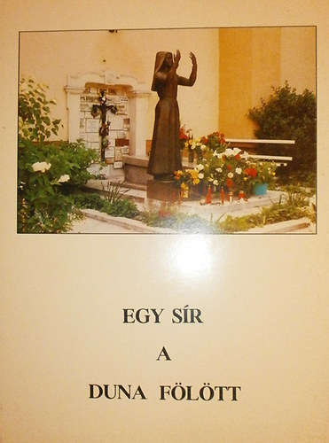 P. Csávossy Elemér - Egy sír a Duna fölött (Mária Margit nővér élete és naplója)