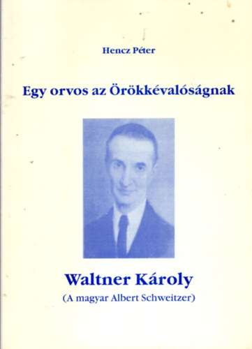 Hencz Pter - Egy orvos az rkkvalsgnak-Waltner Kroly ...
