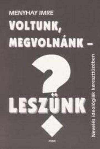 Menyhay Imre - Voltunk, megvolnnk - lesznk? - Nevelsi ideolgik kereszttzben