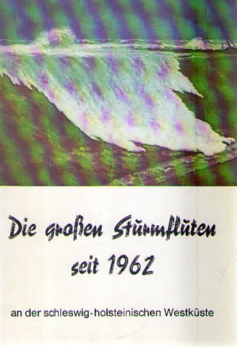 Die großen Sturmfluten seit 1962 an der schleswig-holsteinischen Westküste