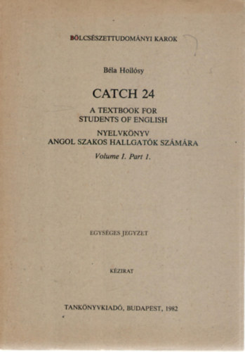 Hollsy Bla - Catch 24 - A textbook for Students of English / Nyelvknyv angol szakos hallgatk szmra. Volume I. Part 1.