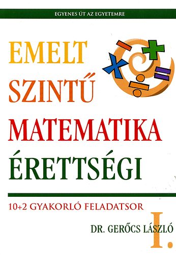 Dr. Gercs Lszl - Emelt szint matematika rettsgi I. - 10+2 gyakorl feladatsor