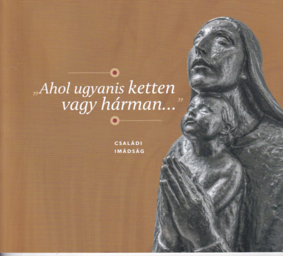 "Ahol ugyanis ketten vagy h�rman..." - csal�di im�ds�g