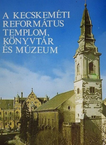 Varga Lszl  (szerk.) Adorjn Imrn (szerk.) - A Kecskemti Reformtus Templom, Knyvtr s Mzeum