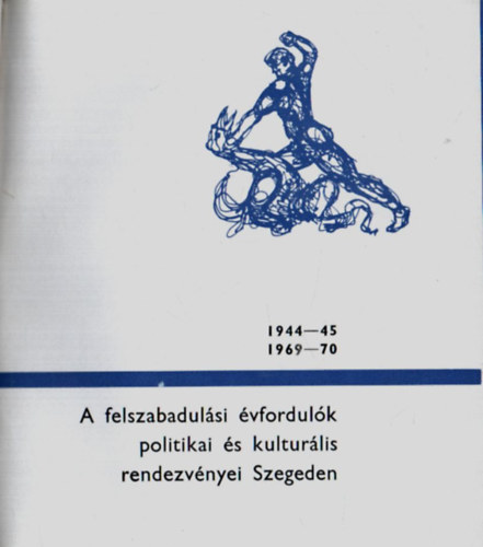 A felszabadulási évfordulók politikai és kulturális rendezvényei Szegeden 1944-45, 1969-70.