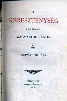 Horváth MIhály - A kereszténység első százada Magyarországon